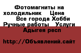 Фотомагниты на холодильник! › Цена ­ 1 000 - Все города Хобби. Ручные работы » Услуги   . Адыгея респ.